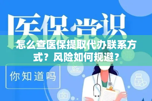 怎么查医保提取代办联系方式？风险如何规避？